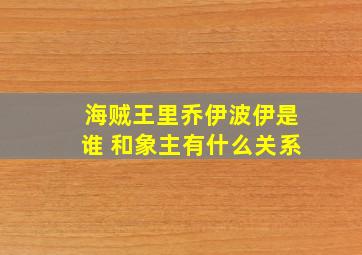 海贼王里乔伊波伊是谁 和象主有什么关系